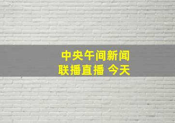 中央午间新闻联播直播 今天